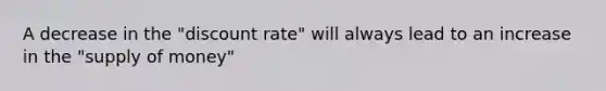 A decrease in the "discount rate" will always lead to an increase in the "supply of money"