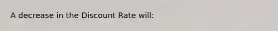 A decrease in the Discount Rate will: