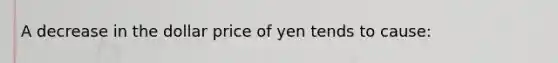 A decrease in the dollar price of yen tends to cause: