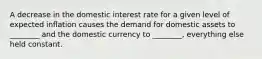 A decrease in the domestic interest rate for a given level of expected inflation causes the demand for domestic assets to ________ and the domestic currency to ________, everything else held constant.