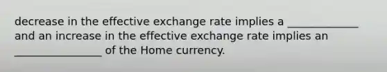 decrease in the effective exchange rate implies a _____________ and an increase in the effective exchange rate implies an ________________ of the Home currency.