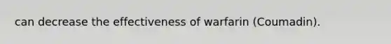 can decrease the effectiveness of warfarin (Coumadin).