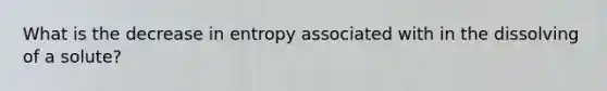 What is the decrease in entropy associated with in the dissolving of a solute?