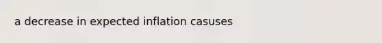 a decrease in expected inflation casuses