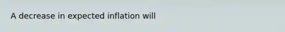 A decrease in expected inflation will