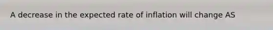 A decrease in the expected rate of inflation will change AS