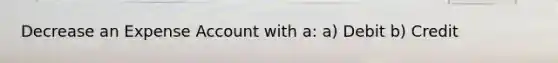 Decrease an Expense Account with a: a) Debit b) Credit