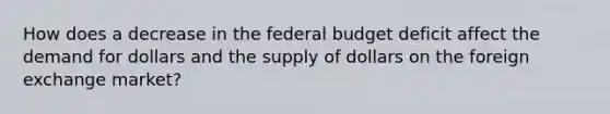 How does a decrease in <a href='https://www.questionai.com/knowledge/kS29NErBPI-the-federal-budget' class='anchor-knowledge'>the federal budget</a> deficit affect the demand for dollars and the supply of dollars on the foreign exchange​ market?