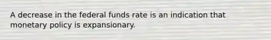 A decrease in the federal funds rate is an indication that monetary policy is expansionary.