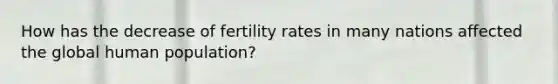 How has the decrease of fertility rates in many nations affected the global human population?