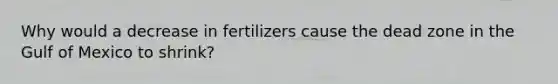 Why would a decrease in fertilizers cause the dead zone in the Gulf of Mexico to shrink?