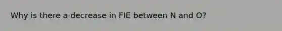 Why is there a decrease in FIE between N and O?