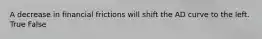 A decrease in financial frictions will shift the AD curve to the left. True False