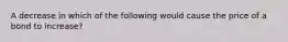 A decrease in which of the following would cause the price of a bond to increase?