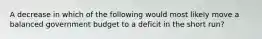 A decrease in which of the following would most likely move a balanced government budget to a deficit in the short run?