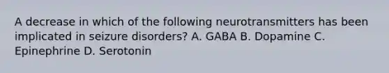 A decrease in which of the following neurotransmitters has been implicated in seizure disorders? A. GABA B. Dopamine C. Epinephrine D. Serotonin