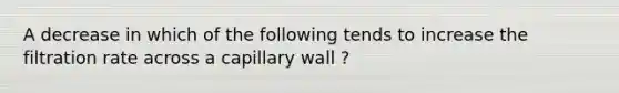 A decrease in which of the following tends to increase the filtration rate across a capillary wall ?