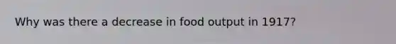 Why was there a decrease in food output in 1917?