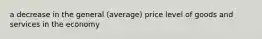 a decrease in the general (average) price level of goods and services in the economy