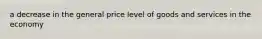 a decrease in the general price level of goods and services in the economy