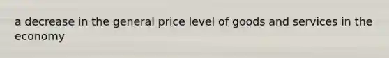 a decrease in the general price level of goods and services in the economy