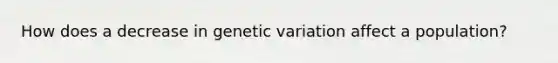 How does a decrease in genetic variation affect a population?