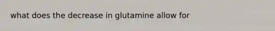 what does the decrease in glutamine allow for