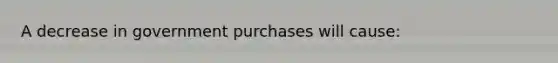 A decrease in government purchases will cause: