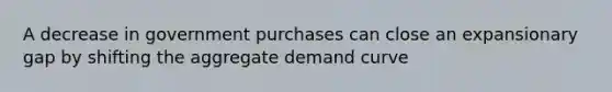 A decrease in government purchases can close an expansionary gap by shifting the aggregate demand curve