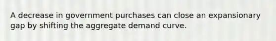 A decrease in government purchases can close an expansionary gap by shifting the aggregate demand curve.