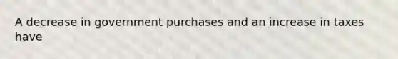 A decrease in government purchases and an increase in taxes have