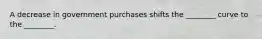 A decrease in government purchases shifts the ________ curve to the ________.