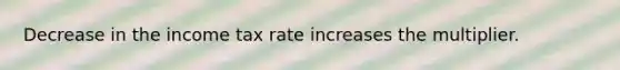 Decrease in the income tax rate increases the multiplier.