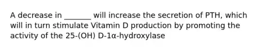 A decrease in _______ will increase the secretion of PTH, which will in turn stimulate Vitamin D production by promoting the activity of the 25-(OH) D-1α-hydroxylase