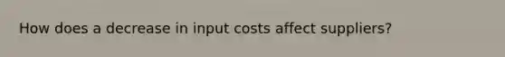 How does a decrease in input costs affect suppliers?