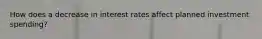 How does a decrease in interest rates affect planned investment spending?