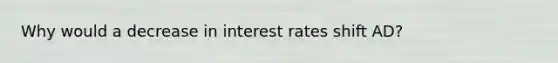 Why would a decrease in interest rates shift AD?