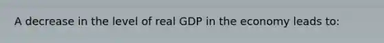 A decrease in the level of real GDP in the economy leads to: