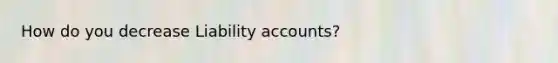 How do you decrease Liability accounts?