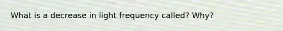 What is a decrease in light frequency called? Why?