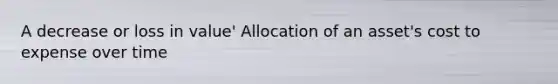 A decrease or loss in value' Allocation of an asset's cost to expense over time