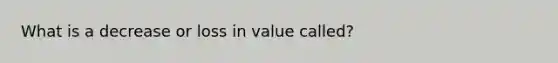 What is a decrease or loss in value called?