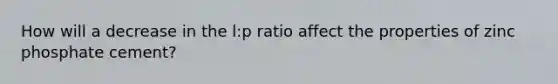 How will a decrease in the l:p ratio affect the properties of zinc phosphate cement?