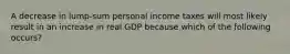 A decrease in lump-sum personal income taxes will most likely result in an increase in real GDP because which of the following occurs?