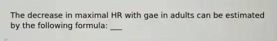 The decrease in maximal HR with gae in adults can be estimated by the following formula: ___