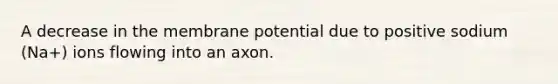 A decrease in the membrane potential due to positive sodium (Na+) ions flowing into an axon.