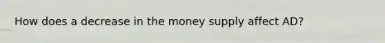 How does a decrease in the money supply affect AD?