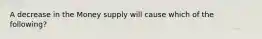 A decrease in the Money supply will cause which of the following?