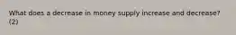 What does a decrease in money supply increase and decrease? (2)