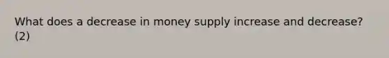 What does a decrease in money supply increase and decrease? (2)